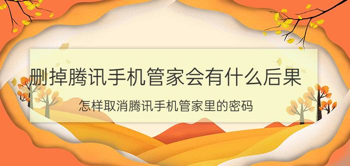 删掉腾讯手机管家会有什么后果 怎样取消腾讯手机管家里的密码？